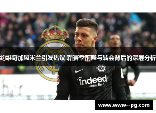 约维奇加盟米兰引发热议 新赛季前瞻与转会背后的深层分析