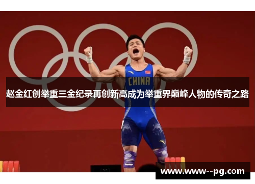 赵金红创举重三金纪录再创新高成为举重界巅峰人物的传奇之路