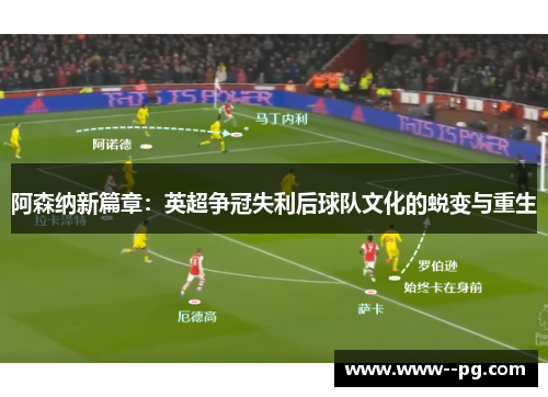 阿森纳新篇章:英超争冠失利后球队文化的蜕变与重生 阿森纳新篇章:英超争冠失利后球队文化的蜕变与重生