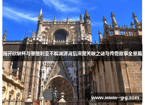 揭开欧联杯与塞维利亚不解渊源背后深度关联之谜与传奇故事全景篇