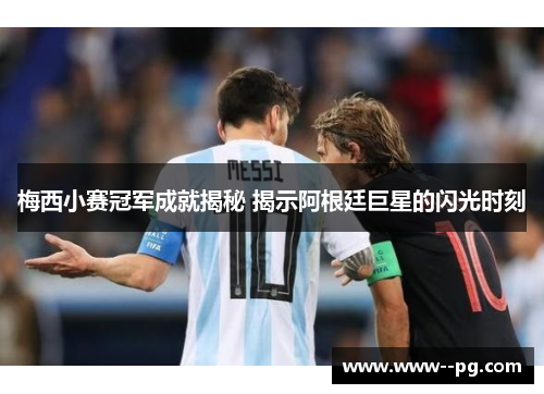 梅西小赛冠军成就揭秘 揭示阿根廷巨星的闪光时刻 梅西小赛冠军成就揭秘 揭示阿根廷巨星的闪光时刻