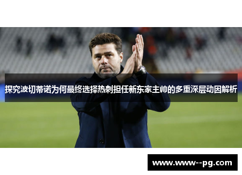 探究波切蒂诺为何最终选择热刺担任新东家主帅的多重深层动因解析