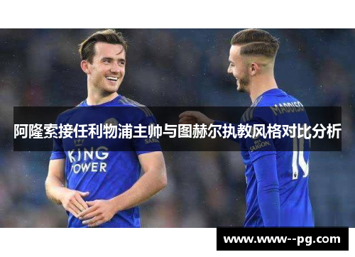 阿隆索接任利物浦主帅与图赫尔执教风格对比分析