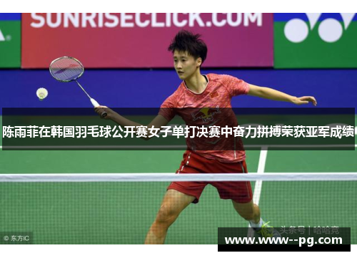 陈雨菲在韩国羽毛球公开赛女子单打决赛中奋力拼搏荣获亚军成绩