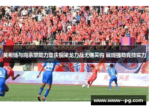黄希扬与向余望助力重庆铜梁龙力战无锡吴钩 展现强劲竞技实力