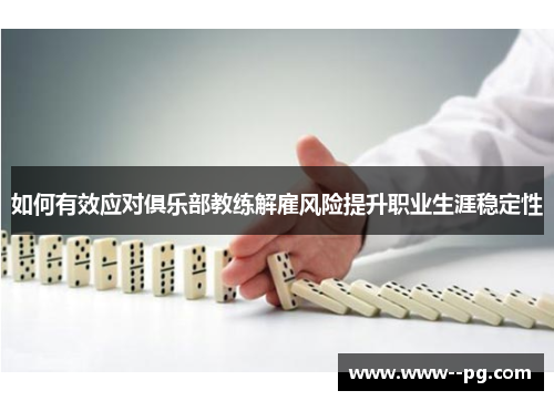 如何有效应对俱乐部教练解雇风险提升职业生涯稳定性