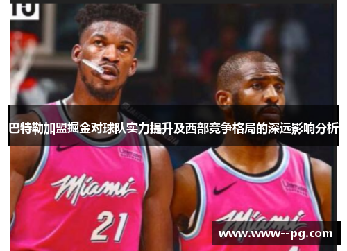 巴特勒加盟掘金对球队实力提升及西部竞争格局的深远影响分析