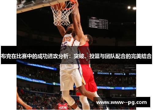 布克在比赛中的成功进攻分析：突破、投篮与团队配合的完美结合