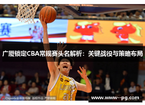 广厦锁定CBA常规赛头名解析：关键战役与策略布局