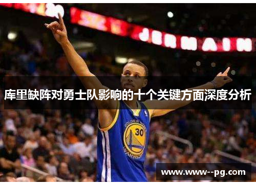 库里缺阵对勇士队影响的十个关键方面深度分析
