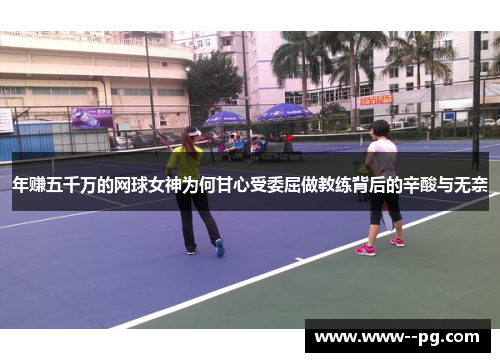 年赚五千万的网球女神为何甘心受委屈做教练背后的辛酸与无奈