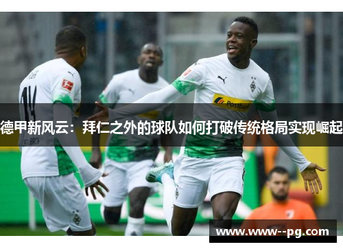 德甲新风云：拜仁之外的球队如何打破传统格局实现崛起