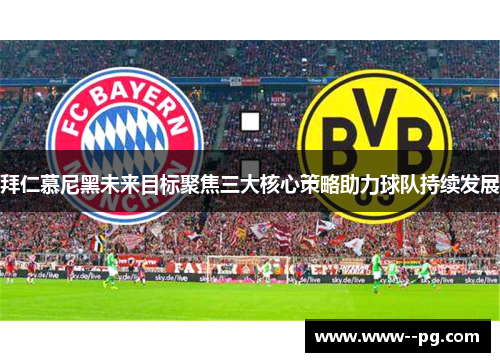 拜仁慕尼黑未来目标聚焦三大核心策略助力球队持续发展