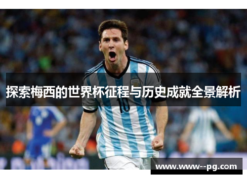 探索梅西的世界杯征程与历史成就全景解析