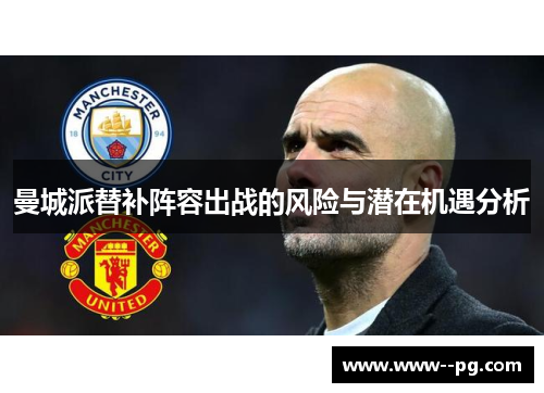 曼城派替补阵容出战的风险与潜在机遇分析 曼城派替补阵容出战的风险与潜在机遇分析