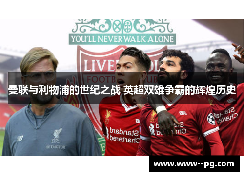 曼联与利物浦的世纪之战 英超双雄争霸的辉煌历史 曼联与利物浦的世纪之战 英超双雄争霸的辉煌历史