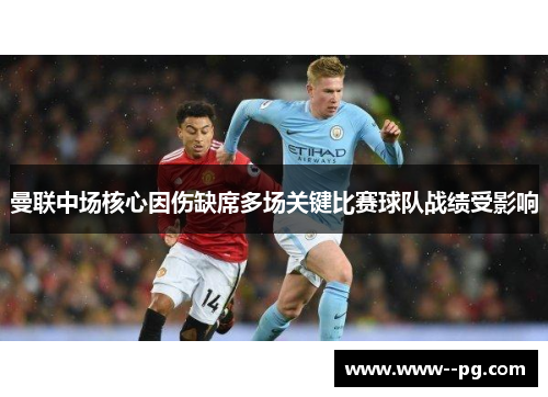 曼联中场核心因伤缺席多场关键比赛球队战绩受影响 曼联中场核心因伤缺席多场关键比赛球队战绩受影响
