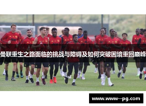 曼联重生之路面临的挑战与障碍及如何突破困境重回巅峰 曼联重生之路面临的挑战与障碍及如何突破困境重回巅峰