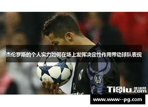 杰伦罗斯的个人实力如何在场上发挥决定性作用带动球队表现