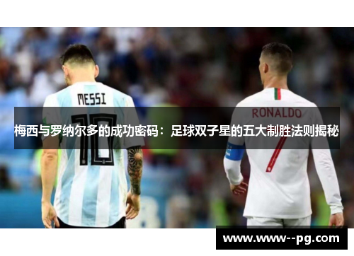 梅西与罗纳尔多的成功密码:足球双子星的五大制胜法则揭秘 梅西与罗纳尔多的成功密码:足球双子星的五大制胜法则揭秘