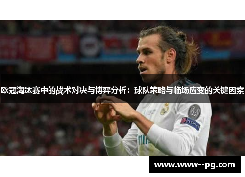 欧冠淘汰赛中的战术对决与博弈分析:球队策略与临场应变的关键因素 欧冠淘汰赛中的战术对决与博弈分析:球队策略与临场应变的关键因素