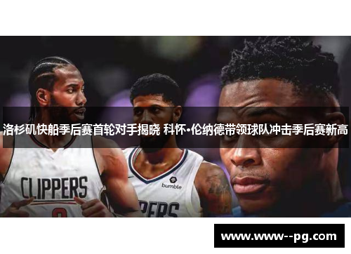 洛杉矶快船季后赛首轮对手揭晓 科怀·伦纳德带领球队冲击季后赛新高 洛杉矶快船季后赛首轮对手揭晓 科怀·伦纳德带领球队冲击季后赛新高