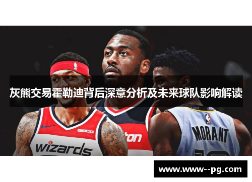 灰熊交易霍勒迪背后深意分析及未来球队影响解读