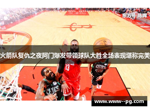 火箭队复仇之夜阿门爆发带领球队大胜全场表现堪称完美