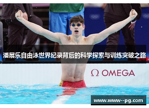 潘展乐自由泳世界纪录背后的科学探索与训练突破之路 潘展乐自由泳世界纪录背后的科学探索与训练突破之路