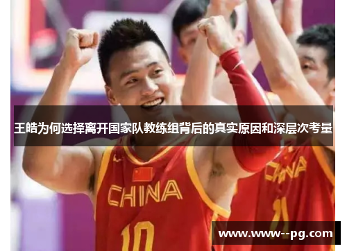 王皓为何选择离开国家队教练组背后的真实原因和深层次考量 王皓为何选择离开国家队教练组背后的真实原因和深层次考量