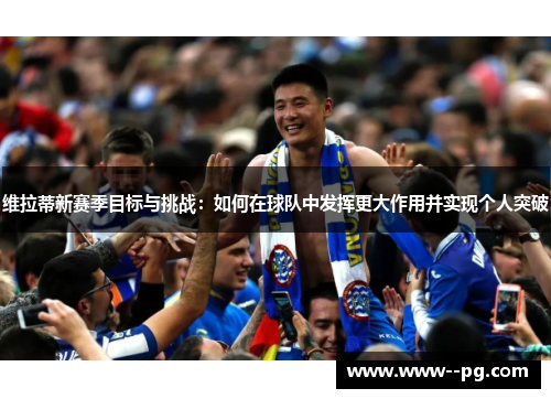 维拉蒂新赛季目标与挑战:如何在球队中发挥更大作用并实现个人突破 维拉蒂新赛季目标与挑战:如何在球队中发挥更大作用并实现个人突破
