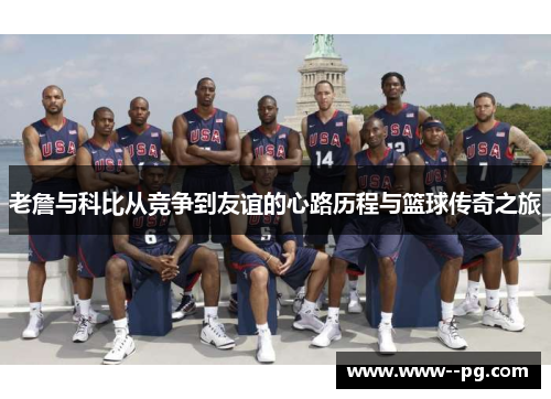 老詹与科比从竞争到友谊的心路历程与篮球传奇之旅