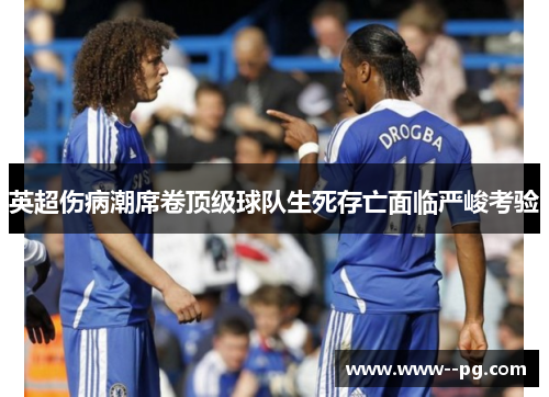 英超伤病潮席卷顶级球队生死存亡面临严峻考验 英超伤病潮席卷顶级球队生死存亡面临严峻考验