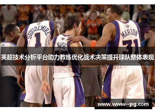 英超技术分析平台助力教练优化战术决策提升球队整体表现 英超技术分析平台助力教练优化战术决策提升球队整体表现