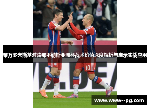 莱万多夫斯基对阵那不勒斯亚洲杯战术价值深度解析与启示实战应用