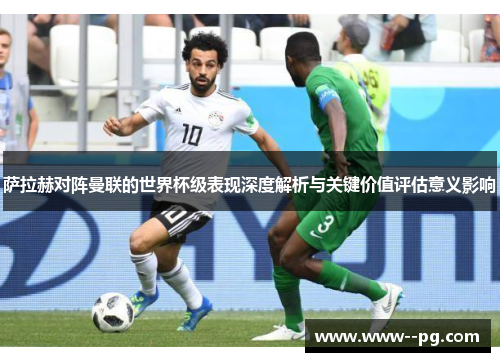 萨拉赫对阵曼联的世界杯级表现深度解析与关键价值评估意义影响