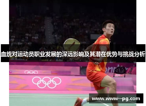 血统对运动员职业发展的深远影响及其潜在优势与挑战分析