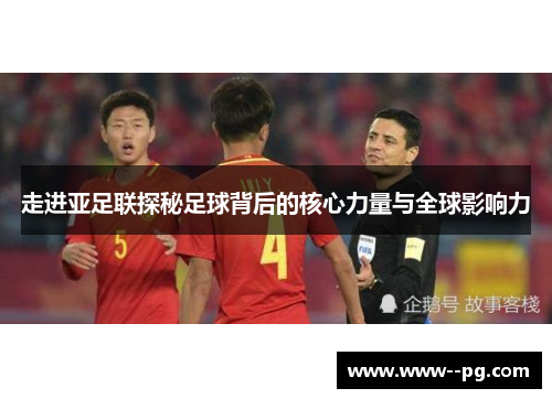 走进亚足联探秘足球背后的核心力量与全球影响力