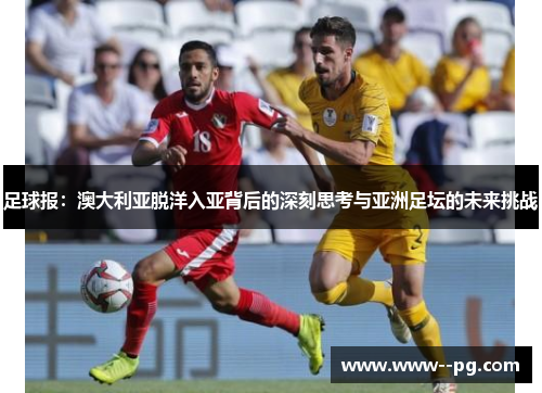 足球报:澳大利亚脱洋入亚背后的深刻思考与亚洲足坛的未来挑战 足球报:澳大利亚脱洋入亚背后的深刻思考与亚洲足坛的未来挑战