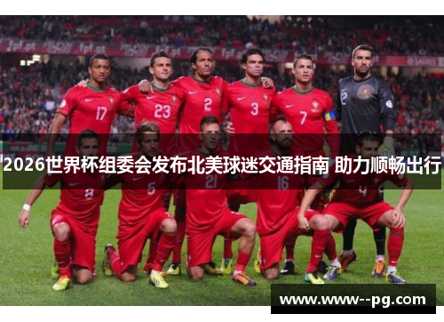 2026世界杯组委会发布北美球迷交通指南 助力顺畅出行 2026世界杯组委会发布北美球迷交通指南 助力顺畅出行