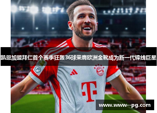 凯恩加盟拜仁首个赛季狂轰36球荣膺欧洲金靴成为新一代锋线巨星 凯恩加盟拜仁首个赛季狂轰36球荣膺欧洲金靴成为新一代锋线巨星