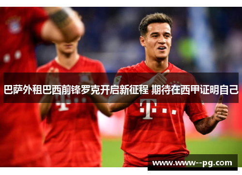 巴萨外租巴西前锋罗克开启新征程 期待在西甲证明自己