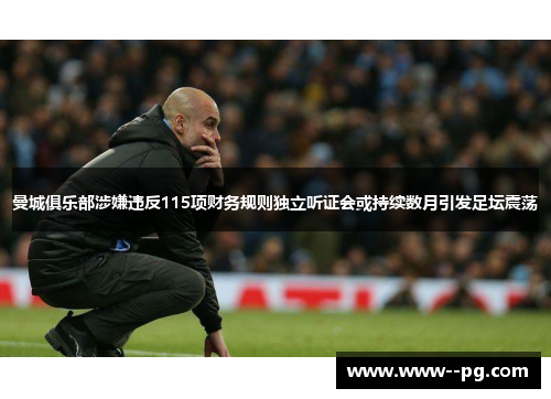 曼城俱乐部涉嫌违反115项财务规则独立听证会或持续数月引发足坛震荡