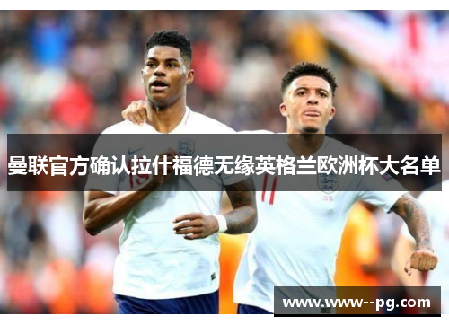 曼联官方确认拉什福德无缘英格兰欧洲杯大名单