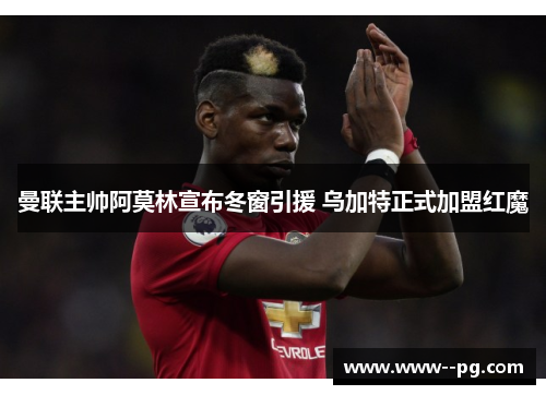 曼联主帅阿莫林宣布冬窗引援 乌加特正式加盟红魔