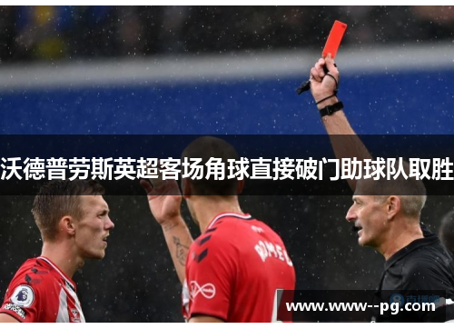 沃德普劳斯英超客场角球直接破门助球队取胜