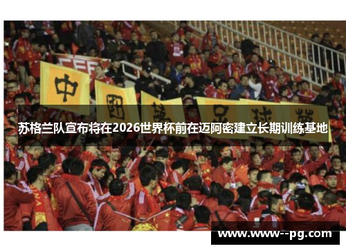 苏格兰队宣布将在2026世界杯前在迈阿密建立长期训练基地 苏格兰队宣布将在2026世界杯前在迈阿密建立长期训练基地