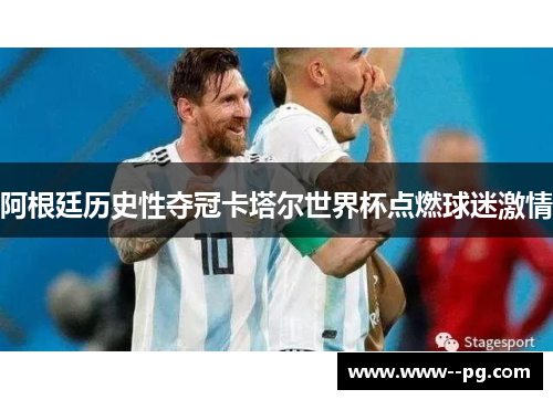 阿根廷历史性夺冠卡塔尔世界杯点燃球迷激情 阿根廷历史性夺冠卡塔尔世界杯点燃球迷激情