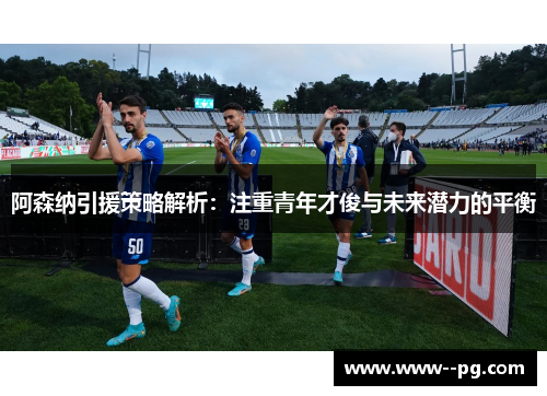 阿森纳引援策略解析:注重青年才俊与未来潜力的平衡 阿森纳引援策略解析:注重青年才俊与未来潜力的平衡