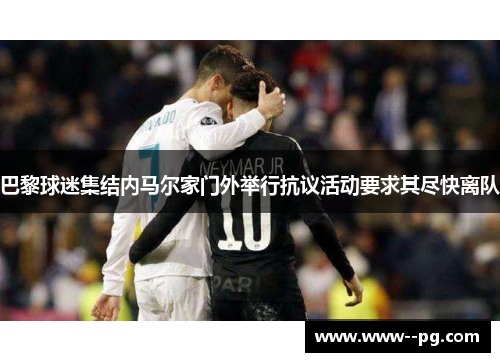 巴黎球迷集结内马尔家门外举行抗议活动要求其尽快离队 巴黎球迷集结内马尔家门外举行抗议活动要求其尽快离队